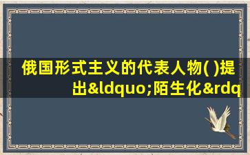 俄国形式主义的代表人物( )提出“陌生化”的诗学原则